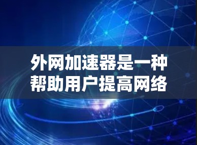 外网加速器是一种帮助用户提高网络速度、减少延迟的工具。以下是一些常见的外网加速器及其使用体验，供你参考