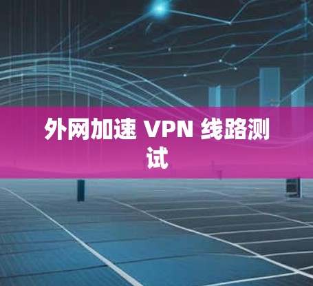 外网加速 VPN 线路测试