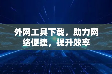 外网工具下载，助力网络便捷，提升效率