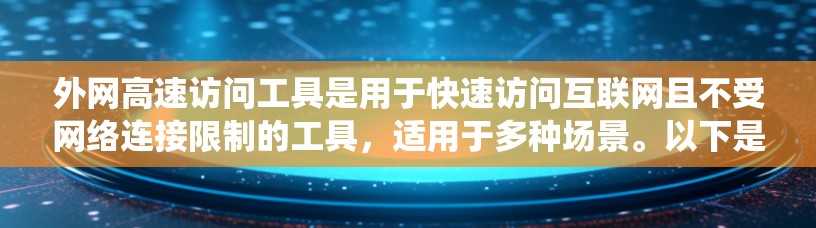 外网高速访问工具是用于快速访问互联网且不受网络连接限制的工具，适用于多种场景。以下是对这些工具的系统性总结