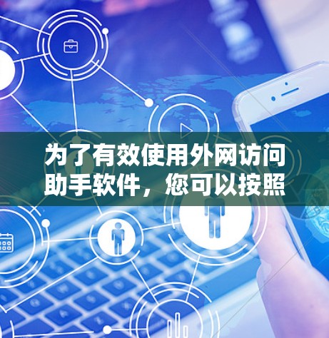 为了有效使用外网访问助手软件，您可以按照以下步骤操作