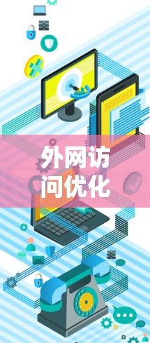 外网访问优化软件，提升企业访问效率的智能化解决方案