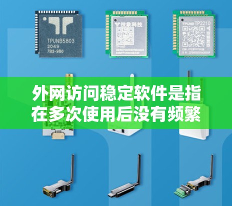 外网访问稳定软件是指在多次使用后没有频繁出现错误或崩溃的软件，能够安全访问外部网站。以下是详细的步骤和建议，帮助您选择合适的外网访问稳定软件