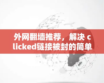 外网翻墙推荐,解决 clicked链接被封的简单方法 外网翻墙推荐,解决 clicked链接被封的简单方法