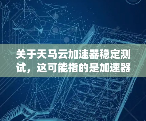关于天马云加速器稳定测试,这可能指的是加速器产品在稳定测试方面的评估或使用情况。accelerating器可能是某个特定的产品或技术工具的名称。为了更好地帮助您,我需要更详细的信息 关于天马云加速器稳定测试,这可能指的是加速器产品在稳定测试方面的评估或使用情况。accelerating器可能是某个特定的产品或技术工具的名称。为了更好地帮助您,我需要更详细的信息