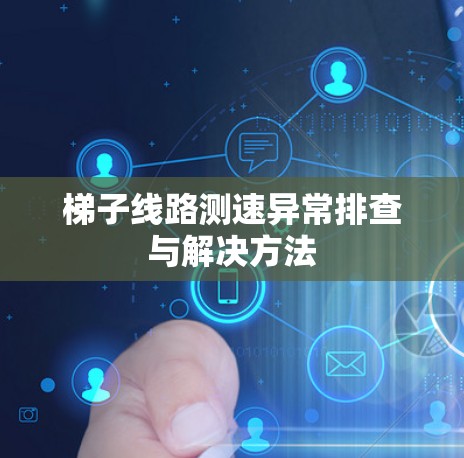 梯子线路测速异常排查与解决方法