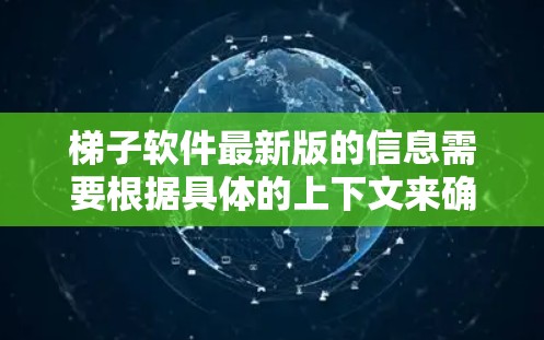 梯子软件最新版的信息需要根据具体的上下文来确定，因为梯子这个词可能有多种解释。以下是一些可能的解释和相关信息
