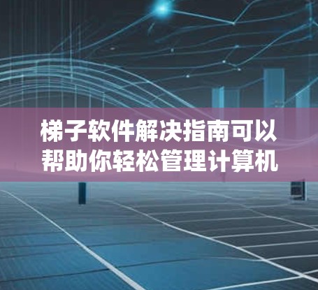 梯子软件解决指南可以帮助你轻松管理计算机系统中的软件。以下是一些实用的步骤和技巧