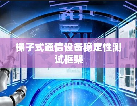梯子式通信设备稳定性测试框架 梯子式通信设备稳定性测试框架