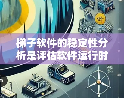 梯子软件的稳定性分析是评估软件运行时性能和兼容性的关键步骤。以下是详细的分析步骤和方法