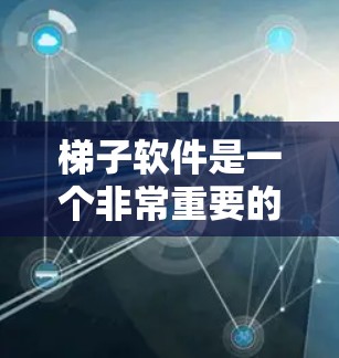 梯子软件是一个非常重要的工具，用于管理项目、项目管理、文档、任务等。以下是几个热门推荐的梯子软件推荐，涵盖了不同需求的用户