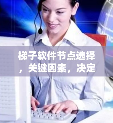 梯子软件节点选择，关键因素，决定系统运行的关键