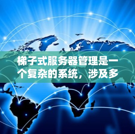 梯子式服务器管理是一个复杂的系统,涉及多个步骤和技能,以下是一步步的指南 梯子式服务器管理是一个复杂的系统,涉及多个步骤和技能,以下是一步步的指南