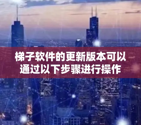 梯子软件的更新版本可以通过以下步骤进行操作 梯子软件的更新版本可以通过以下步骤进行操作