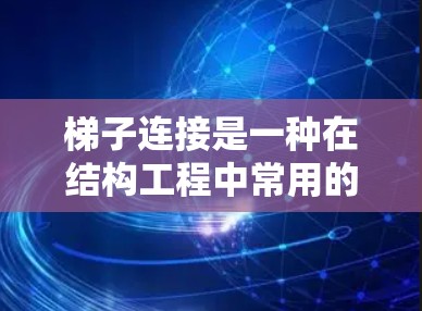 梯子连接是一种在结构工程中常用的连接方式，主要在脚手架的侧面使用，以降低脚手架强度、增加稳定性，同时减轻重量。以下是关于梯子连接的详细指南