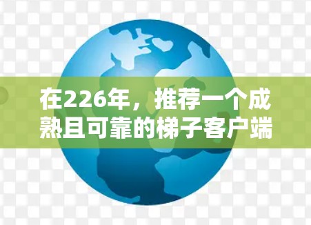 在226年，推荐一个成熟且可靠的梯子客户端工具。考虑你的使用习惯、需求以及技术背景，以下推荐