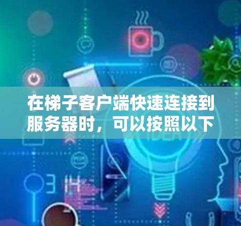 在梯子客户端快速连接到服务器时，可以按照以下步骤操作