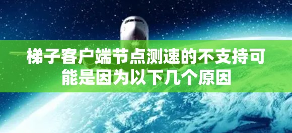 梯子客户端节点测速的不支持可能是因为以下几个原因