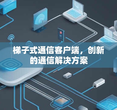 梯子式通信客户端，创新的通信解决方案