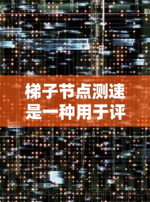 梯子节点测速是一种用于评估设备网络性能的工具，特别是当设备无法连接到服务器时的响应速度和延迟。以下是详细的步骤和分析
