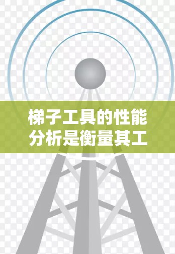 梯子工具的性能分析是衡量其工作效率、稳定性以及资源消耗能力的重要指标。以下是对梯子工具性能分析的总结和建议