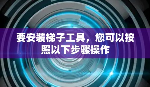 要安装梯子工具，您可以按照以下步骤操作