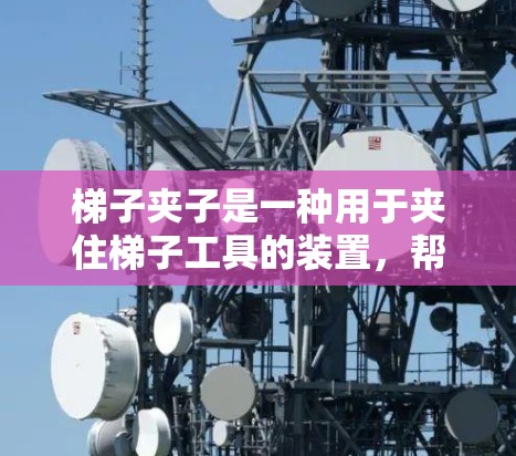 梯子夹子是一种用于夹住梯子工具的装置，帮助在使用梯子时避免梯子滑动或滑出，减少受伤风险。以下是详细的使用指南和一些关键信息