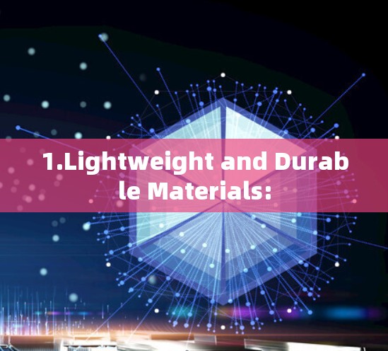 1.Lightweight and Durable Materials: