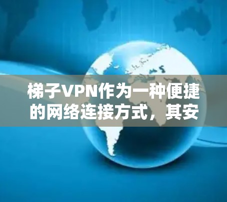 梯子VPN作为一种便捷的网络连接方式，其安全性确实存在一定的风险。以下是针对梯子VPN使用的关键建议和注意事项