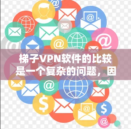 梯子VPN软件的比较是一个复杂的问题，因为它涉及多个因素，包括安全性、兼容性、用户体验和价格。以下是对几个主要梯子VPN软件的详细比较，旨在帮助用户选择最适合自己的解决方案