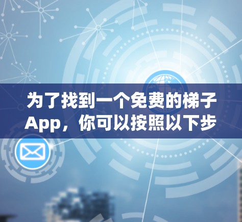 为了找到一个免费的梯子App，你可以按照以下步骤进行