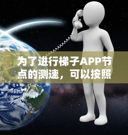 为了进行梯子APP节点的测速，可以按照以下步骤进行