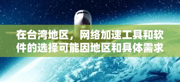 在台湾地区，网络加速工具和软件的选择可能因地区和具体需求而有所不同，以下是一些常见的网络加速软件及其特点