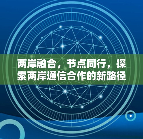 两岸融合，节点同行，探索两岸通信合作的新路径