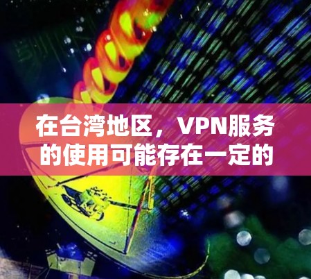 在台湾地区，VPN服务的使用可能存在一定的法律和合规性问题，因此建议您在使用VPN服务时确保符合当地法律法规，并在使用过程中遵守相关协议。以下是一些可能在台湾地区使用的VPN服务
