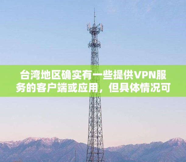 台湾地区确实有一些提供VPN服务的客户端或应用，但具体情况可能会因地区而异。以下是一些可能的台湾地区VPN应用
