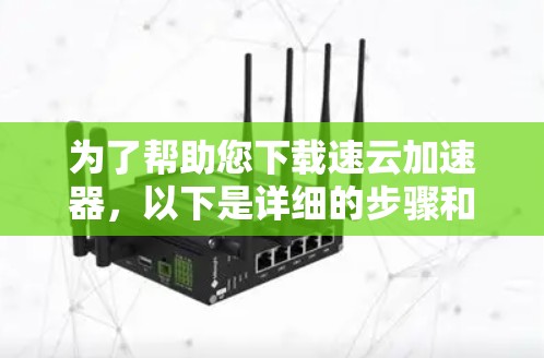为了帮助您下载速云加速器，以下是详细的步骤和注意事项