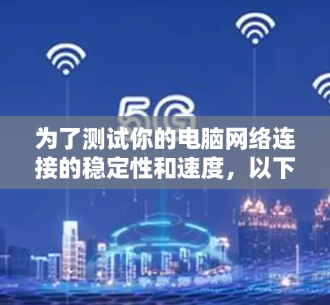为了测试你的电脑网络连接的稳定性和速度，以下是一个清晰的步骤指南