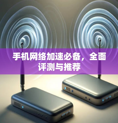 手机网络加速必备，全面评测与推荐