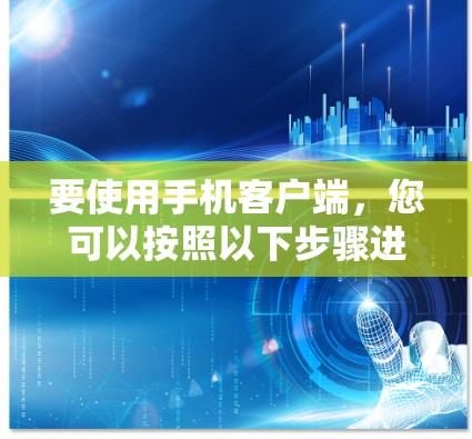 要使用手机客户端，您可以按照以下步骤进行