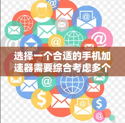 选择一个合适的手机加速器需要综合考虑多个因素，以下是一步步的推荐建议