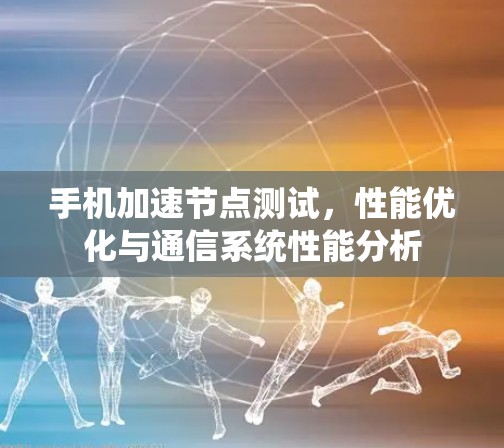 手机加速节点测试，性能优化与通信系统性能分析