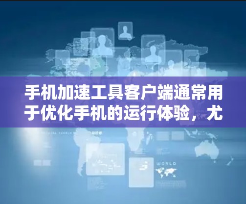 手机加速工具客户端通常用于优化手机的运行体验，尤其是对于多任务处理或注意事项列表的处理。以下是一些常见的加速工具及其客户端推荐
