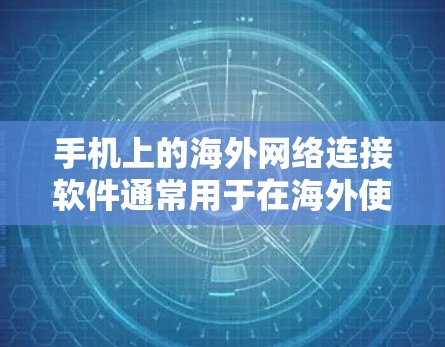 手机上的海外网络连接软件通常用于在海外使用手机时，连接到目标地区的网络。以下是一些常见的软件和工具，适用于不同的使用场景