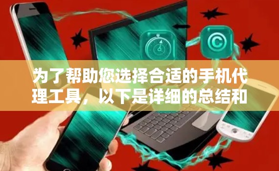 为了帮助您选择合适的手机代理工具，以下是详细的总结和推荐
