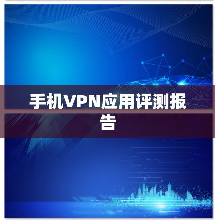 手机VPN应用评测报告