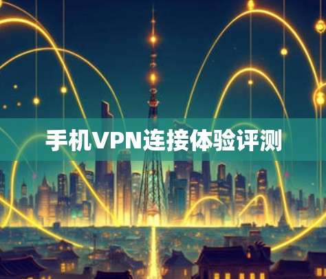 手机VPN连接体验评测