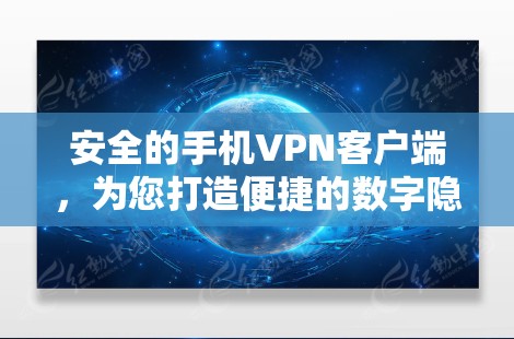 安全的手机VPN客户端,为您打造便捷的数字隐私保护 安全的手机VPN客户端,为您打造便捷的数字隐私保护