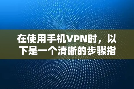 在使用手机VPN时，以下是一个清晰的步骤指南