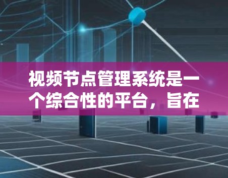 视频节点管理系统是一个综合性的平台，旨在管理各种视频内容，包括拍摄、转播、发布等。为了实现这一目标，系统需要具备以下核心功能模块
